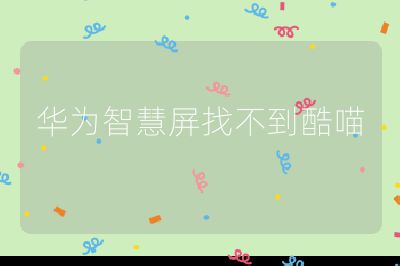華為智慧屏找不到酷喵