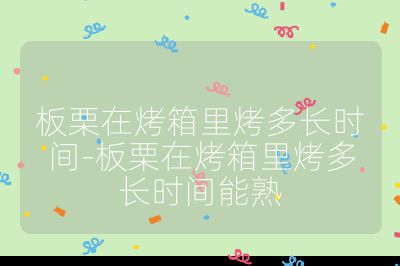 板栗在烤箱里烤多長時間-板栗在烤箱里烤多長時間能熟