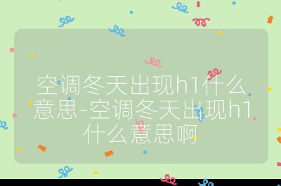 空調(diào)冬天出現(xiàn)h1什么意思-空調(diào)冬天出現(xiàn)h1什么意思啊