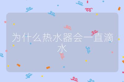 為什么熱水器會一直滴水