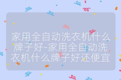 家用全自動洗衣機什么牌子好-家用全自動洗衣機什么牌子好還便宜