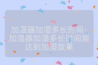 加濕器加濕多長時間-加濕器加濕多長時間能達到加濕效果