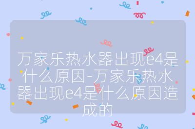萬家樂熱水器出現e4是什么原因-萬家樂熱水器出現e4是什么原因造成的
