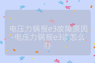 電壓力鍋報(bào)e3故障原因-電壓力鍋報(bào)e3該怎么辦