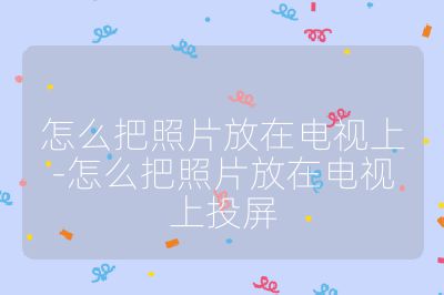 怎么把照片放在電視上-怎么把照片放在電視上投屏