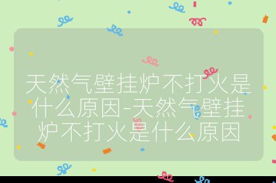 天然氣壁掛爐不打火是什么原因-天然氣壁掛爐不打火是什么原因