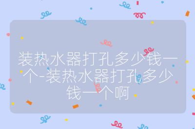 裝熱水器打孔多少錢一個-裝熱水器打孔多少錢一個啊