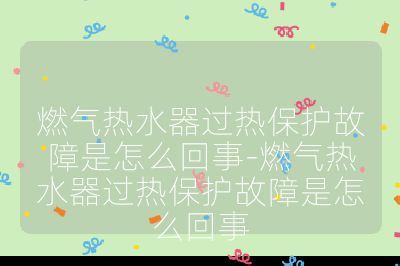 燃?xì)鉄崴鬟^熱保護(hù)故障是怎么回事-燃?xì)鉄崴鬟^熱保護(hù)故障是怎么回事