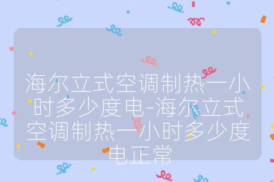 海爾立式空調制熱一小時多少度電-海爾立式空調制熱一小時多少度電正常