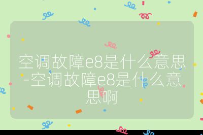 空調(diào)故障e8是什么意思-空調(diào)故障e8是什么意思啊