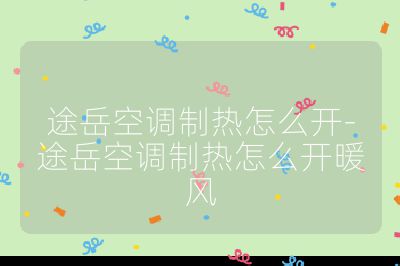 途岳空調制熱怎么開-途岳空調制熱怎么開暖風