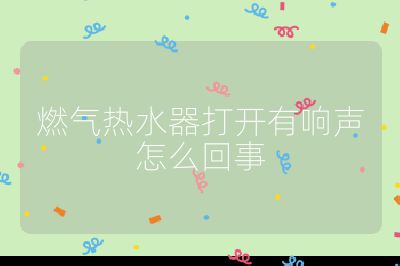 燃?xì)鉄崴鞔蜷_有響聲怎么回事