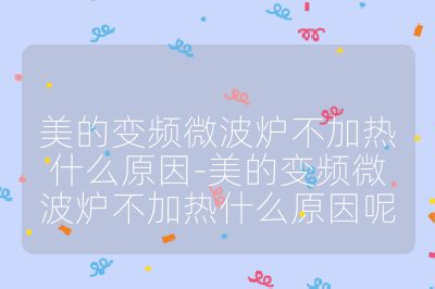 美的變頻微波爐不加熱什么原因-美的變頻微波爐不加熱什么原因呢