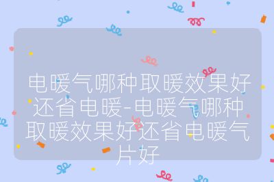 電暖氣哪種取暖效果好還省電暖-電暖氣哪種取暖效果好還省電暖氣片好