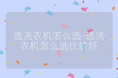 選洗衣機怎么選-選洗衣機怎么選比較好