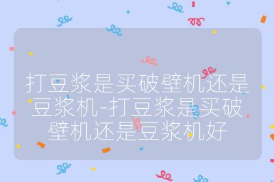 打豆漿是買破壁機還是豆漿機-打豆漿是買破壁機還是豆漿機好