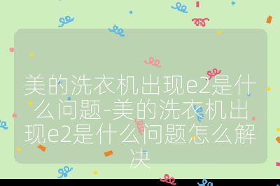 美的洗衣機(jī)出現(xiàn)e2是什么問題-美的洗衣機(jī)出現(xiàn)e2是什么問題怎么解決