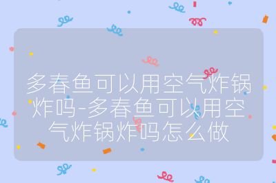 多春魚可以用空氣炸鍋炸嗎-多春魚可以用空氣炸鍋炸嗎怎么做