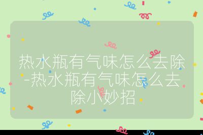 熱水瓶有氣味怎么去除-熱水瓶有氣味怎么去除小妙招
