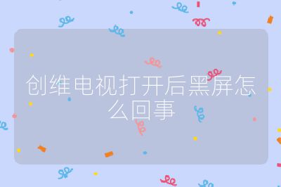 創(chuàng)維電視打開后黑屏怎么回事
