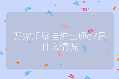 萬家樂壁掛爐出現e7是什么情況