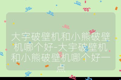 大宇破壁機和小熊破壁機哪個好-大宇破壁機和小熊破壁機哪個好一點