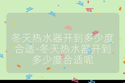 冬天熱水器開到多少度合適-冬天熱水器開到多少度合適呢