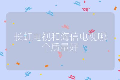 長虹電視和海信電視哪個質量好