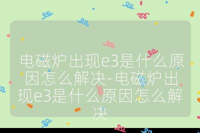 電磁爐出現e3是什么原因怎么解決-電磁爐出現e3是什么原因怎么解決