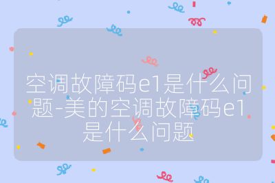 空調故障碼e1是什么問題-美的空調故障碼e1是什么問題