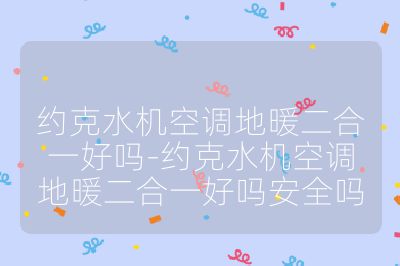 約克水機(jī)空調(diào)地暖二合一好嗎-約克水機(jī)空調(diào)地暖二合一好嗎安全嗎