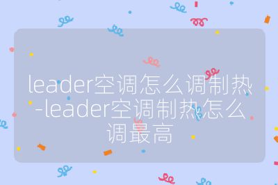 leader空調(diào)怎么調(diào)制熱-leader空調(diào)制熱怎么調(diào)最高