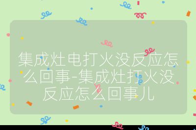 集成灶電打火沒反應怎么回事-集成灶打火沒反應怎么回事兒