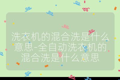 洗衣機(jī)的混合洗是什么意思-全自動(dòng)洗衣機(jī)的混合洗是什么意思