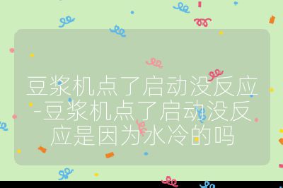 豆漿機點了啟動沒反應-豆漿機點了啟動沒反應是因為水冷的嗎