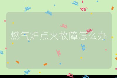 燃氣爐點火故障怎么辦