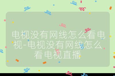 電視沒有網線怎么看電視-電視沒有網線怎么看電視直播