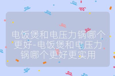 電飯煲和電壓力鍋哪個更好-電飯煲和電壓力鍋哪個更好更實用