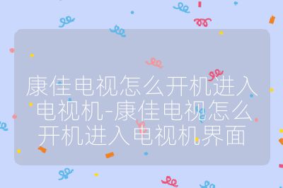 康佳電視怎么開機進入電視機-康佳電視怎么開機進入電視機界面