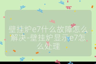 壁掛爐e7什么故障怎么解決-壁掛爐顯示e7怎么處理