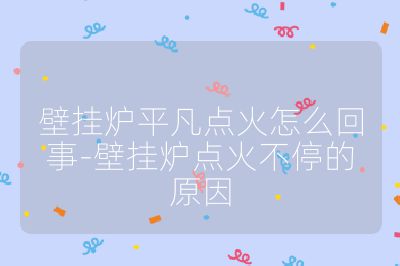 壁掛爐平凡點火怎么回事-壁掛爐點火不停的原因