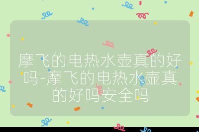 摩飛的電熱水壺真的好嗎-摩飛的電熱水壺真的好嗎安全嗎