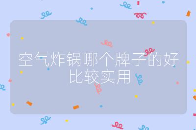 空氣炸鍋哪個(gè)牌子的好比較實(shí)用