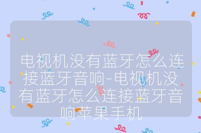 電視機(jī)沒有藍(lán)牙怎么連接藍(lán)牙音響-電視機(jī)沒有藍(lán)牙怎么連接藍(lán)牙音響蘋果手機(jī)