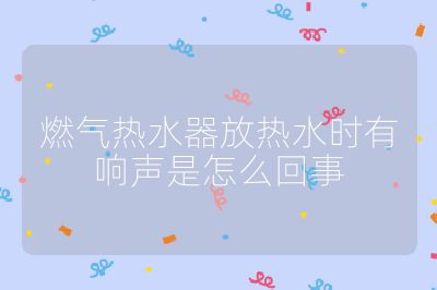 燃氣熱水器放熱水時有響聲是怎么回事