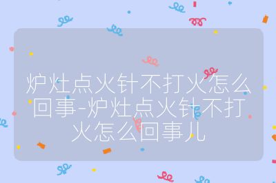 爐灶點火針不打火怎么回事-爐灶點火針不打火怎么回事兒