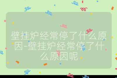 壁掛爐經(jīng)常停了什么原因-壁掛爐經(jīng)常停了什么原因呢