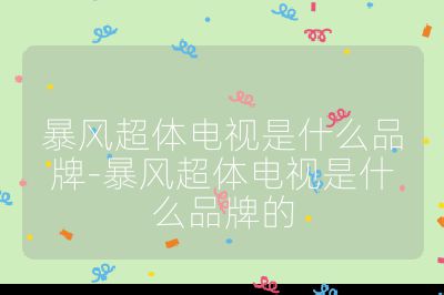 暴風超體電視是什么品牌-暴風超體電視是什么品牌的