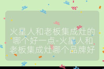 火星人和老板集成灶的哪個好一點-火星人和老板集成灶哪個品牌好