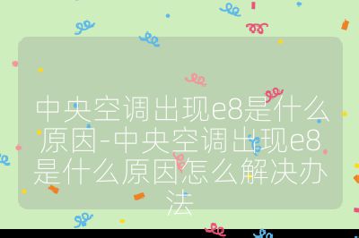 中央空調出現e8是什么原因-中央空調出現e8是什么原因怎么解決辦法